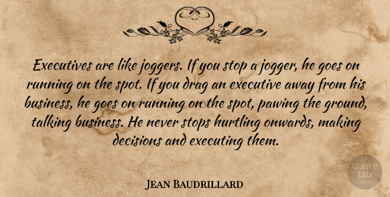Jean Baudrillard Quote About Decisions, Drag, Executing, Executives, Goes: Executives Are Like Joggers If...