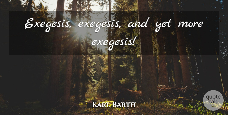 Karl Barth Quote About Exegesis: Exegesis Exegesis And Yet More...