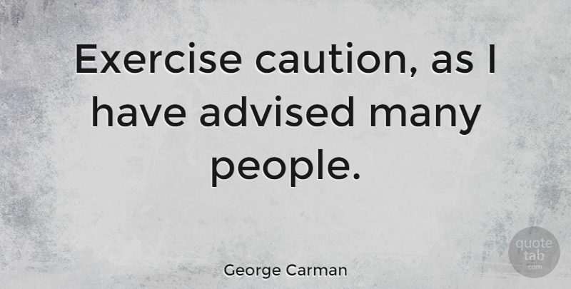 George Carman Quote About Exercise, People, Caution: Exercise Caution As I Have...