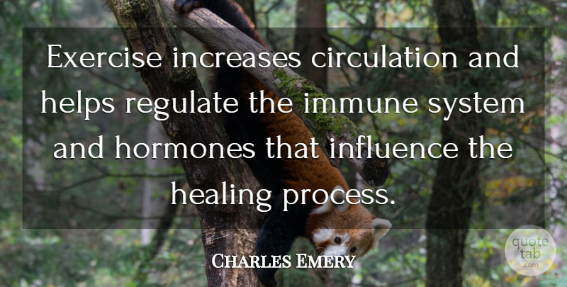 Charles Emery Quote About Exercise, Healing, Helps, Hormones, Immune: Exercise Increases Circulation And Helps...