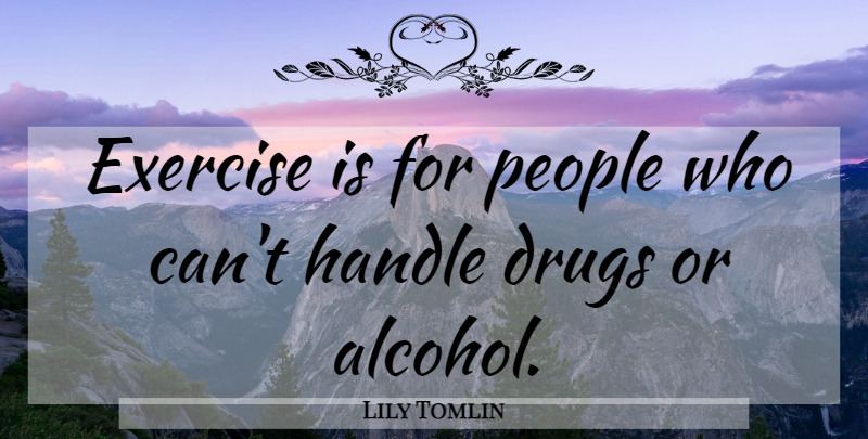 Lily Tomlin Quote About Exercise, People, Alcohol: Exercise Is For People Who...