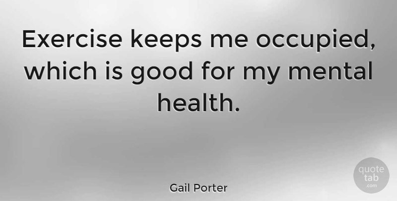 Gail Porter Quote About Exercise, Mental Health: Exercise Keeps Me Occupied Which...