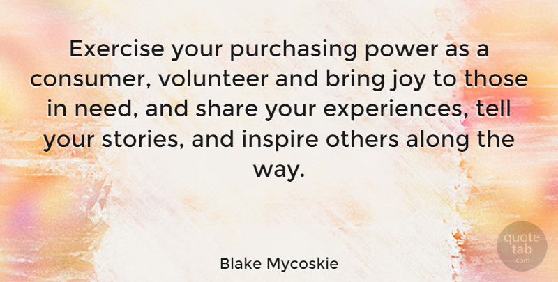 Blake Mycoskie Quote About Exercise, Volunteer, Joy: Exercise Your Purchasing Power As...