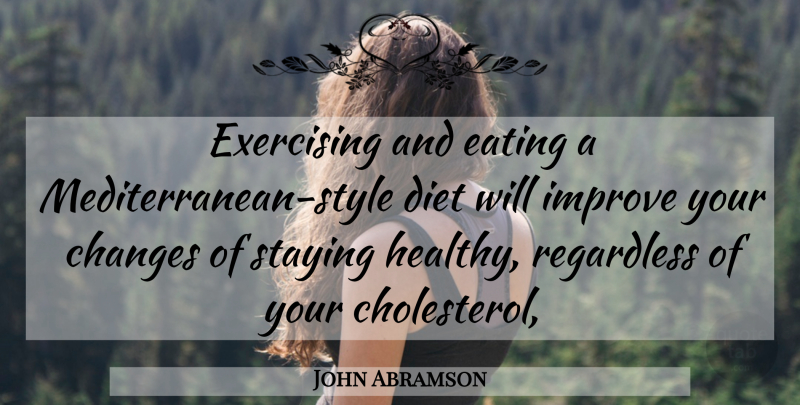 John Abramson Quote About Changes, Diet, Eating, Exercising, Improve: Exercising And Eating A Mediterranean...