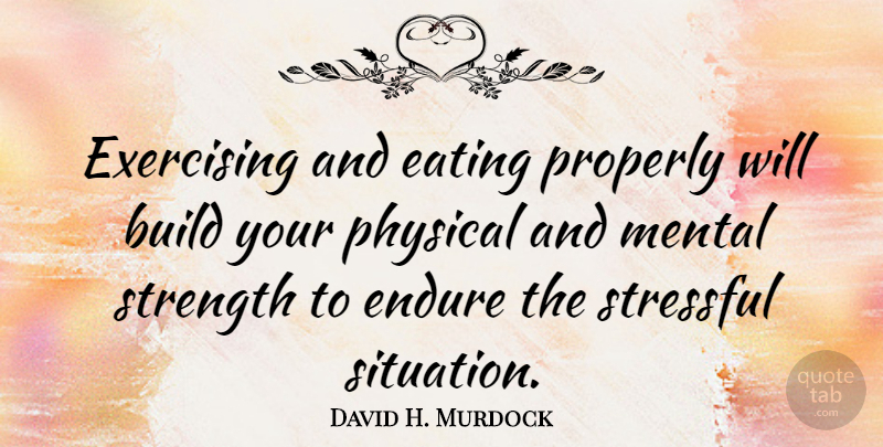 David H. Murdock Quote About Build, Endure, Exercising, Mental, Physical: Exercising And Eating Properly Will...