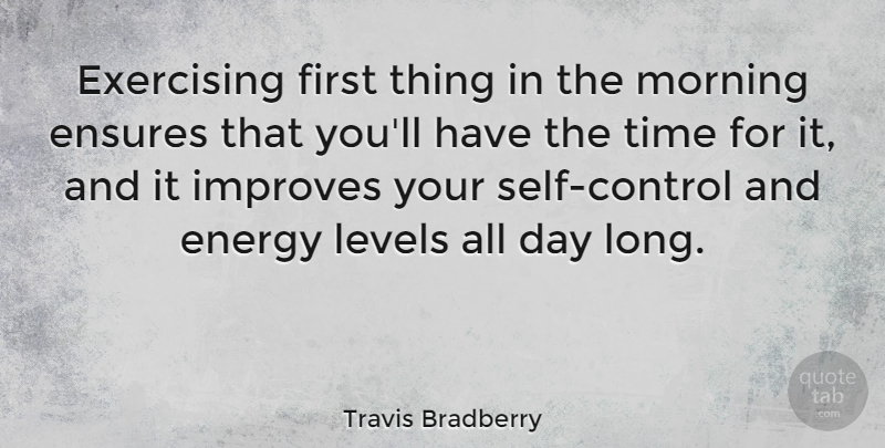 Travis Bradberry Quote About Ensures, Exercising, Improves, Levels, Morning: Exercising First Thing In The...