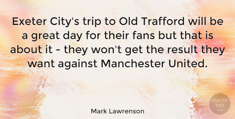 Mark Lawrenson Quote About Cities, Great Day, Want: Exeter Citys Trip To Old...
