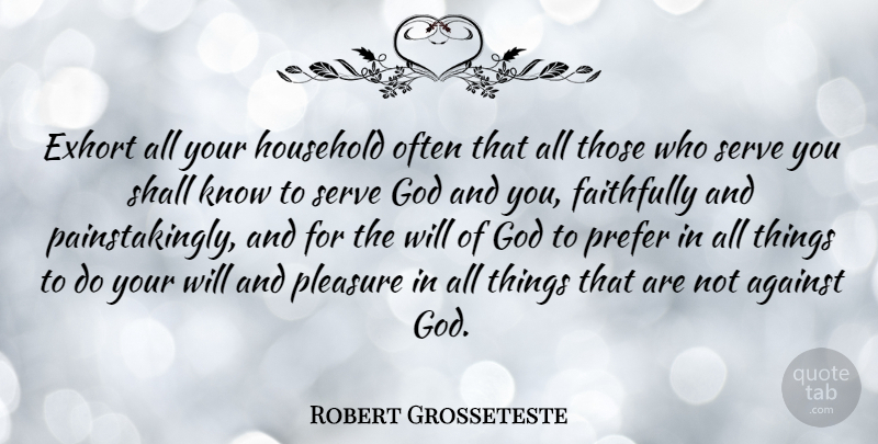 Robert Grosseteste Quote About Pleasure, Gods Will, Serving God: Exhort All Your Household Often...
