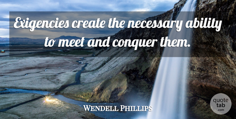 Wendell Phillips Quote About Conquer, Ability: Exigencies Create The Necessary Ability...