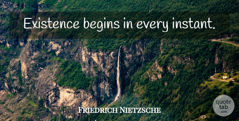 Friedrich Nietzsche Quote About Existence, Instant: Existence Begins In Every Instant...