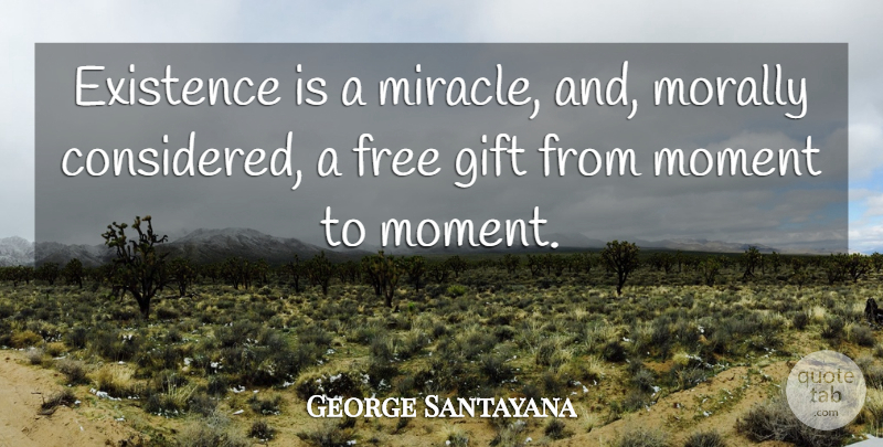 George Santayana Quote About Free Gifts, Miracle, Moments: Existence Is A Miracle And...