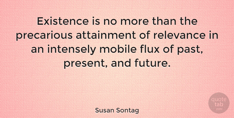Susan Sontag Quote About Past, Flux, Existence: Existence Is No More Than...