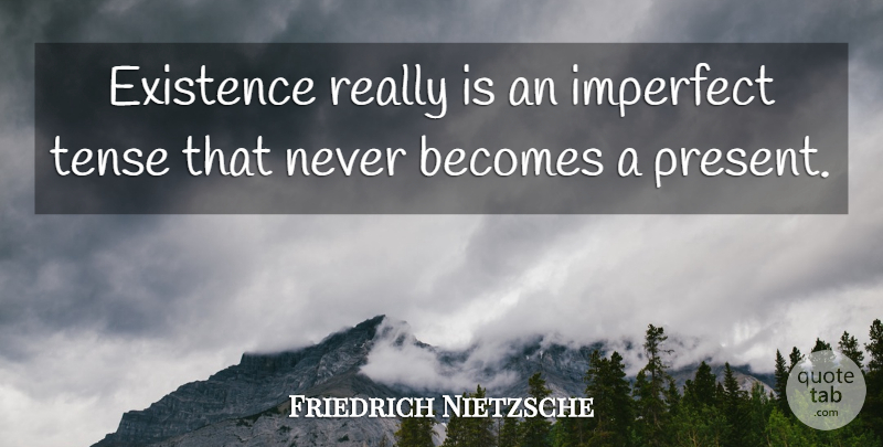 Friedrich Nietzsche Quote About Imperfect, Tense, Existence: Existence Really Is An Imperfect...