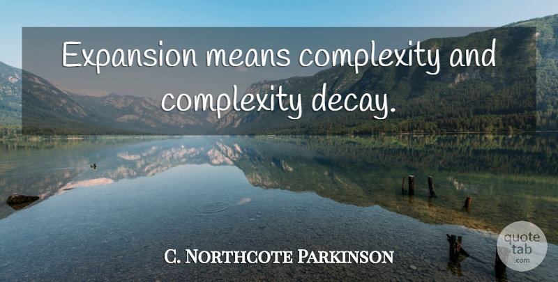 C. Northcote Parkinson Quote About Mean, Focus, Decay: Expansion Means Complexity And Complexity...