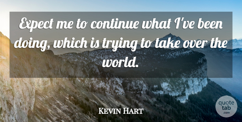 Kevin Hart Quote About Trying, World: Expect Me To Continue What...