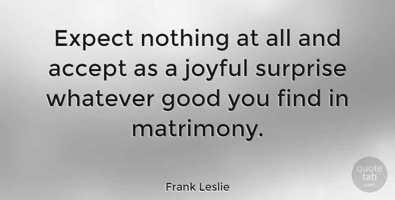 Frank Leslie Quote About American Artist, Expect, Good, Joyful, Whatever: Expect Nothing At All And...