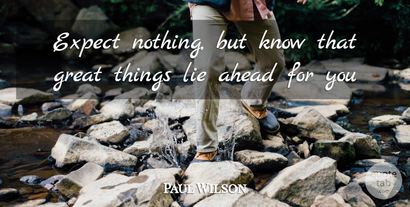Paul Wilson Quote About Ahead, Expect, Great, Lie: Expect Nothing But Know That...