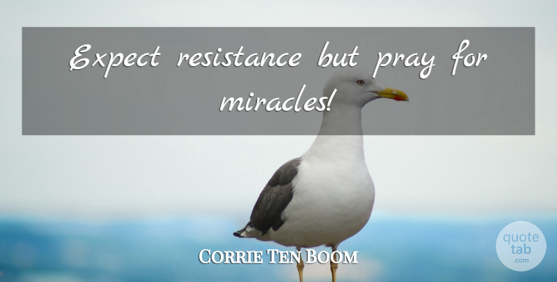 Corrie Ten Boom Quote About Miracle, Resistance, Praying: Expect Resistance But Pray For...