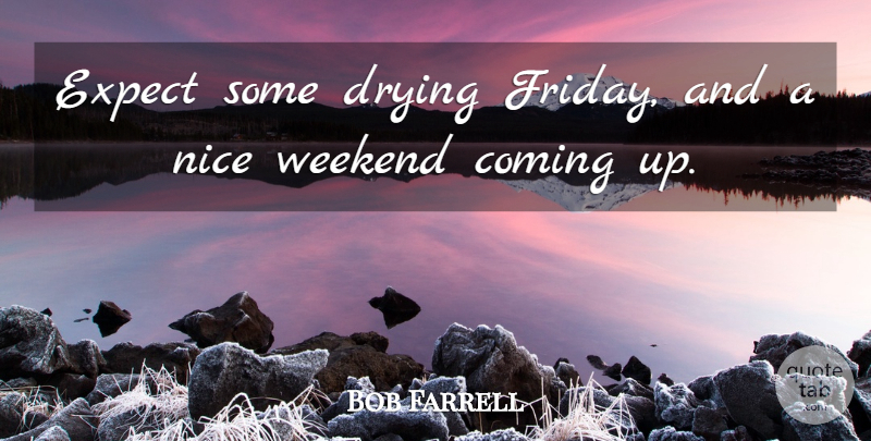 Bob Farrell Quote About Coming, Expect, Nice, Weekend: Expect Some Drying Friday And...
