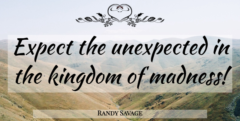 Randy Savage Quote About Kingdoms, Unexpected, Madness: Expect The Unexpected In The...