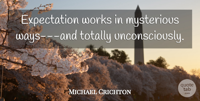 Michael Crichton Quote About Expectations, Mysterious Ways, Way: Expectation Works In Mysterious Ways...