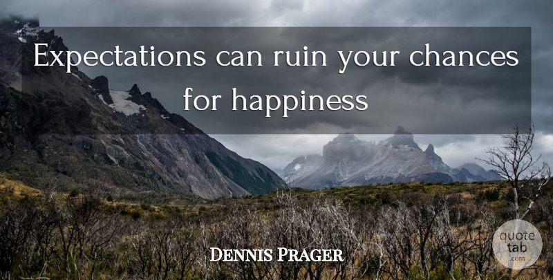 Dennis Prager Quote About Expectations, Ruins, Chance: Expectations Can Ruin Your Chances...