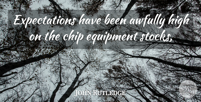 John Rutledge Quote About Chip, Equipment, High: Expectations Have Been Awfully High...