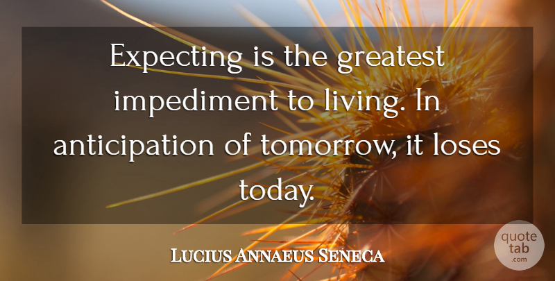 Lucius Annaeus Seneca Quote About Expecting, Impediment, Loses: Expecting Is The Greatest Impediment...