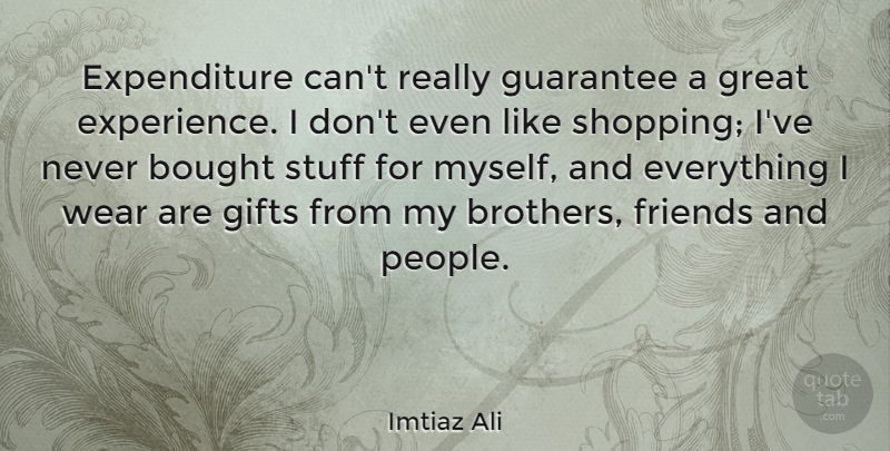 Imtiaz Ali Quote About Bought, Experience, Gifts, Great, Guarantee: Expenditure Cant Really Guarantee A...