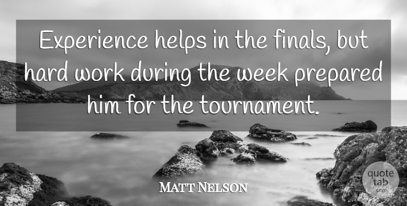 Matt Nelson Quote About Experience, Hard, Helps, Prepared, Week: Experience Helps In The Finals...