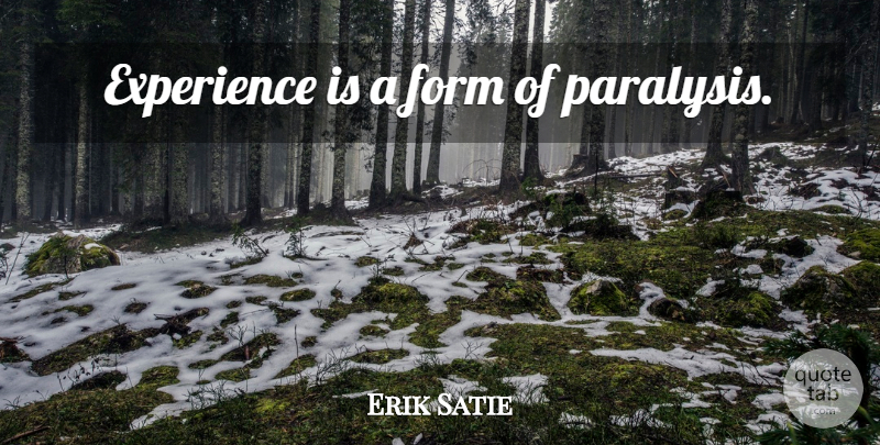 Erik Satie Quote About Form, Paralysis: Experience Is A Form Of...