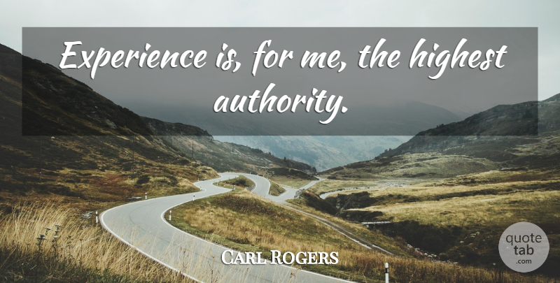 Carl Rogers Quote About Authority, Highest: Experience Is For Me The...