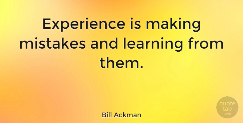 Bill Ackman Quote About Mistake, Making Mistakes, Mistakes And Learning: Experience Is Making Mistakes And...