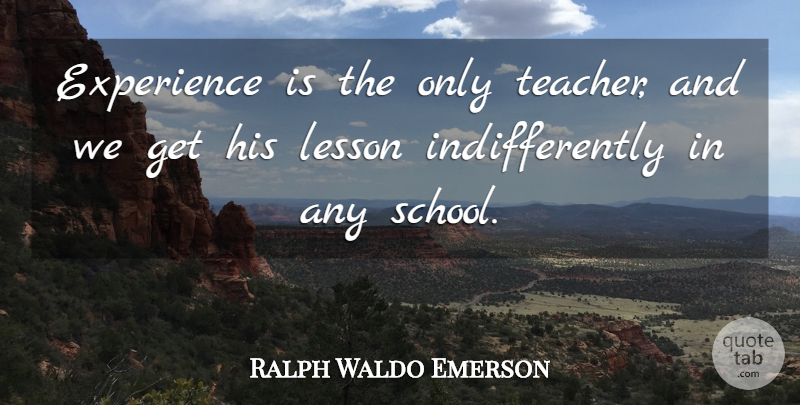 Ralph Waldo Emerson Quote About Teacher, School, Experience: Experience Is The Only Teacher...