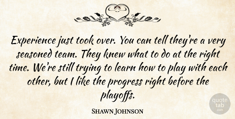 Shawn Johnson Quote About Experience, Knew, Learn, Progress, Took: Experience Just Took Over You...
