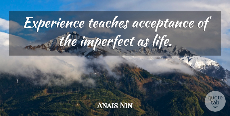 Anais Nin Quote About Acceptance, Imperfect, Teach: Experience Teaches Acceptance Of The...