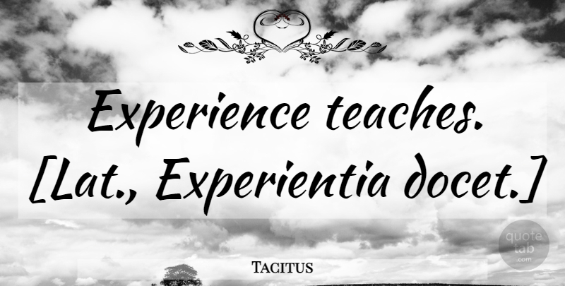 Tacitus Quote About Experience, Teach: Experience Teaches Lat Experientia Docet...