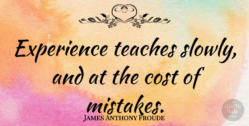 James Anthony Froude Quote About Fear, Mistake, Failure: Experience Teaches Slowly And At...