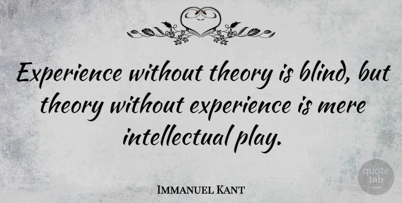 Immanuel Kant Quote About Inspirational, Philosophical, Play: Experience Without Theory Is Blind...