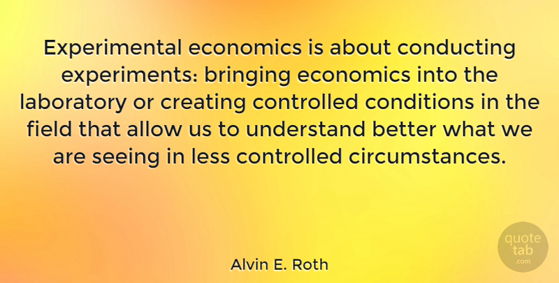 Alvin E. Roth Quote About Allow, Bringing, Conditions, Conducting, Controlled: Experimental Economics Is About Conducting...