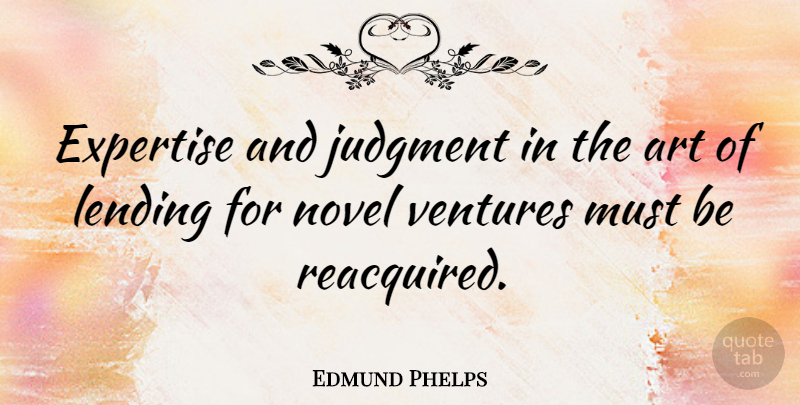 Edmund Phelps Quote About Art, Lending, Novel, Ventures: Expertise And Judgment In The...