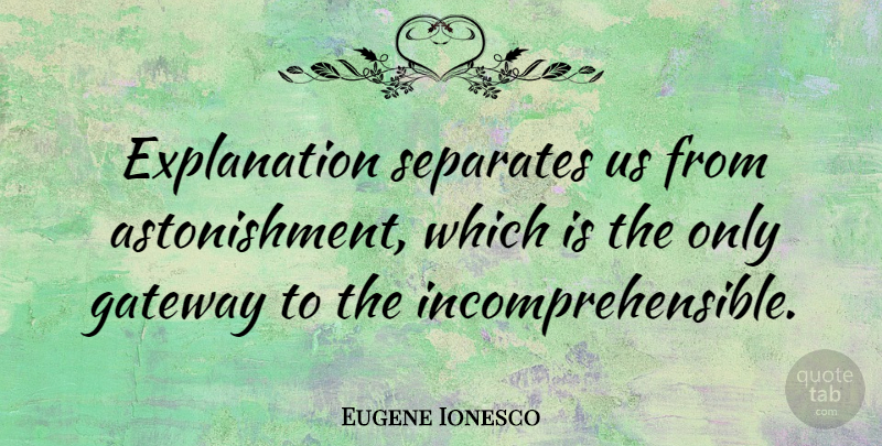 Eugene Ionesco Quote About Astonishment, Gateways, Explanation: Explanation Separates Us From Astonishment...