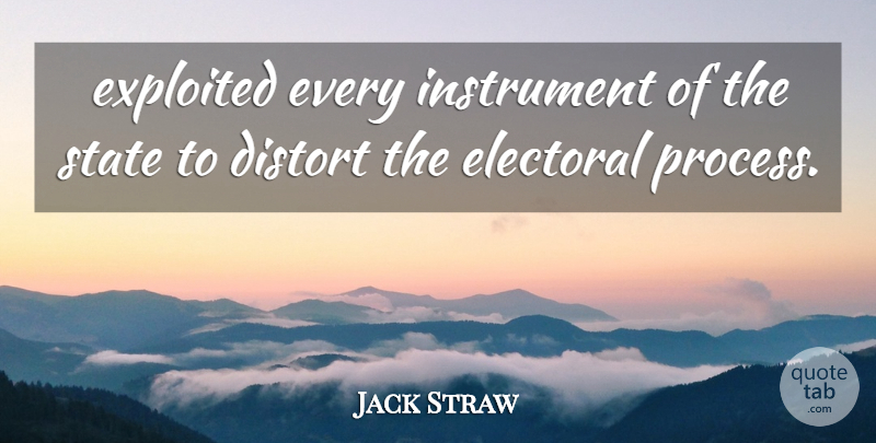 Jack Straw Quote About Distort, Electoral, Exploited, Instrument, State: Exploited Every Instrument Of The...