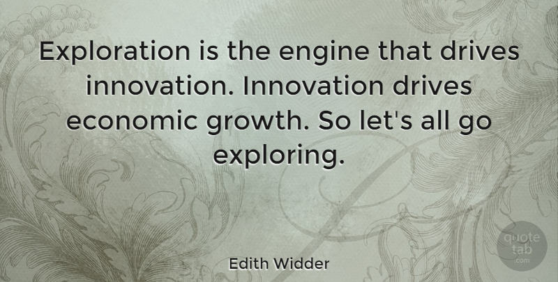 Edith Widder Quote About Innovation, Growth, Exploration: Exploration Is The Engine That...