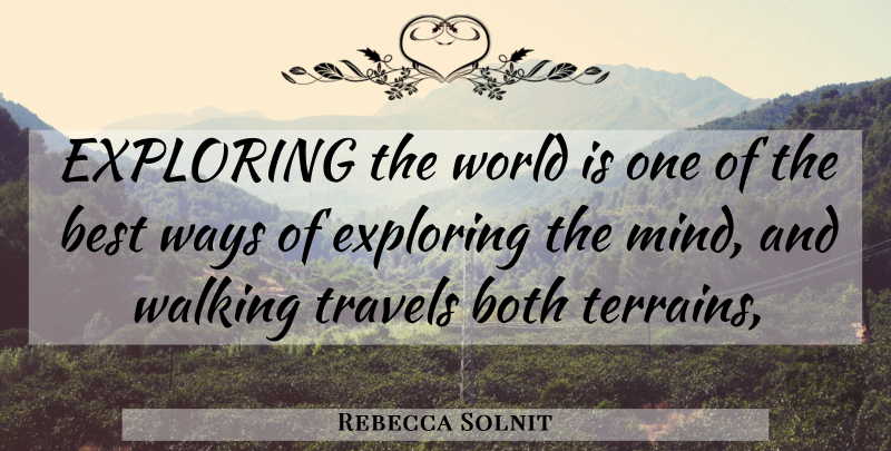 Rebecca Solnit Quote About Exploring The World, Mind, Way: Exploring The World Is One...