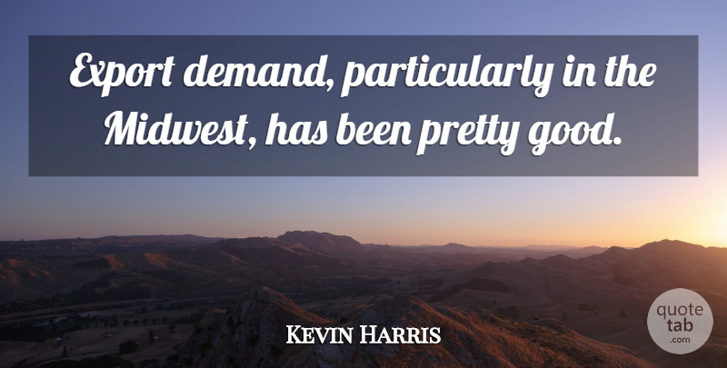Kevin Harris Quote About Export: Export Demand Particularly In The...