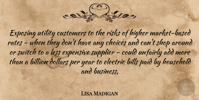 Lisa Madigan Quote About Add, Billion, Bills, Choice, Choices: Exposing Utility Customers To The...