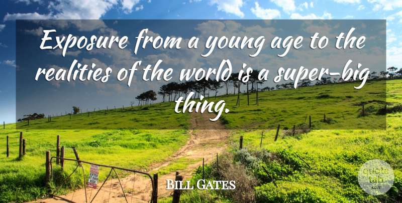 Bill Gates Quote About Reality, Age, World: Exposure From A Young Age...