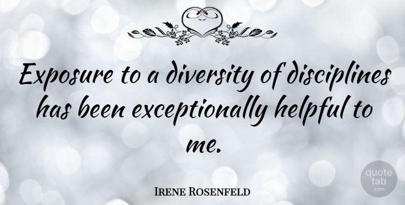 Irene Rosenfeld Quote About Diversity, Discipline, Helpful: Exposure To A Diversity Of...