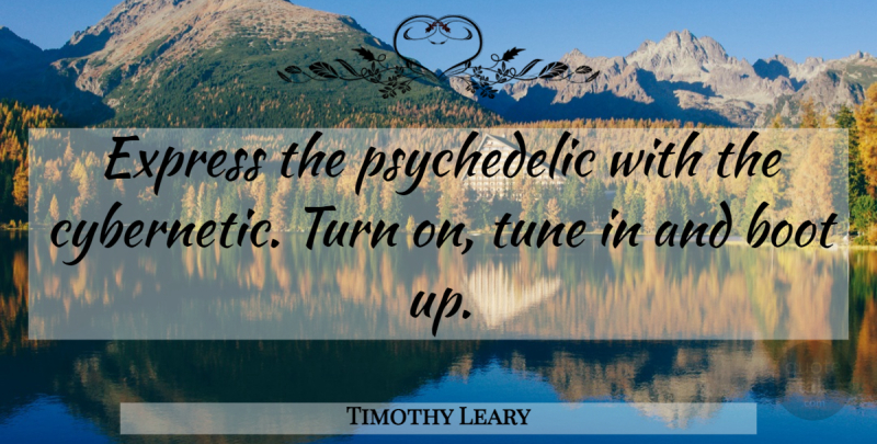 Timothy Leary Quote About Boots, Tunes, Psychedelic: Express The Psychedelic With The...